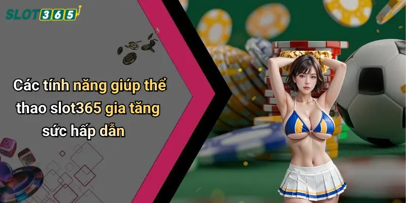 Các tính năng giúp thể thao slot365 gia tăng sức hấp dẫn