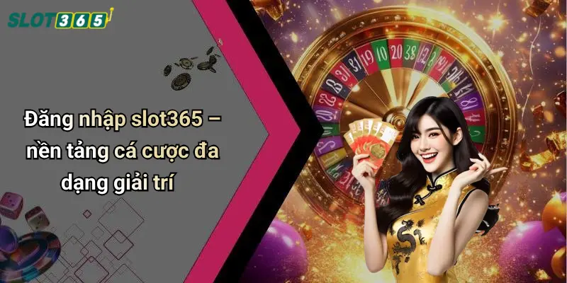 Đăng nhập slot365 – nền tảng cá cược đa dạng giải trí