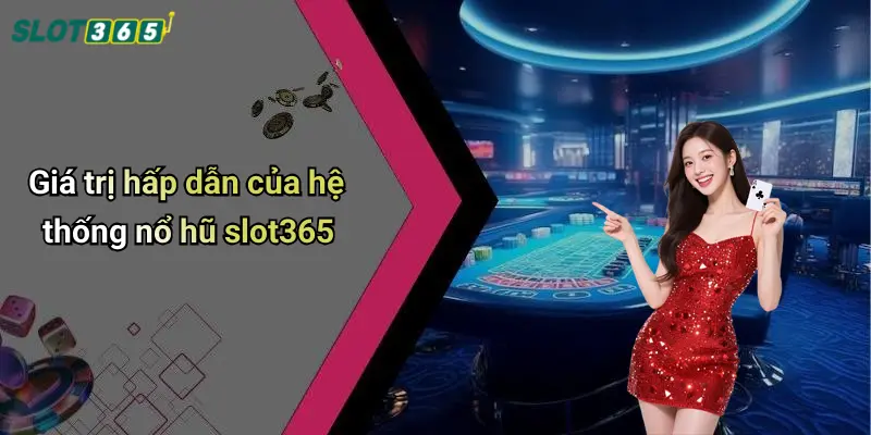 Giá trị hấp dẫn của hệ thống nổ hũ slot365