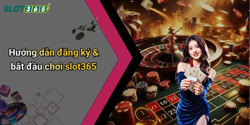 Hướng dẫn đăng ký & bắt đầu chơi slot365