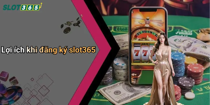 Lợi ích khi đăng ký slot365