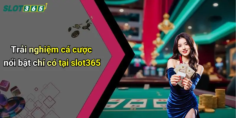 Trải nghiệm cá cược nổi bật chỉ có tại slot365