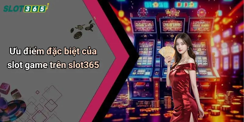 Ưu điểm đặc biệt của slot game trên slot365