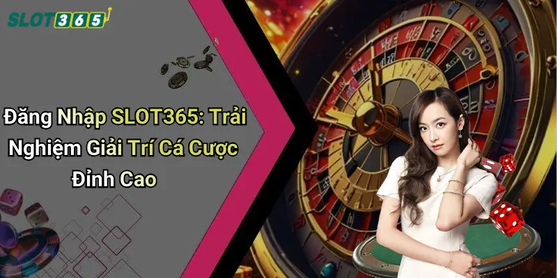 Đăng Nhập SLOT365: Trải Nghiệm Giải Trí Cá Cược Đỉnh Cao