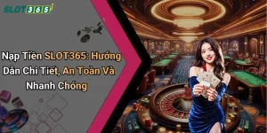 Nạp Tiền SLOT365: Hướng Dẫn Chi Tiết, An Toàn Và Nhanh Chóng
